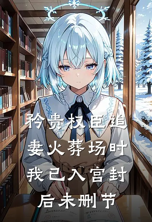 矜贵权臣追妻火葬场时，我已入宫封后未删节