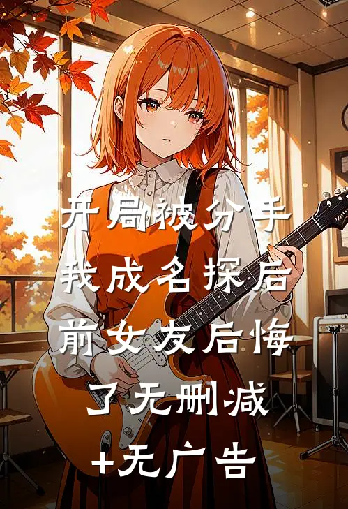 开局被分手，我成名探后前女友后悔了无删减+无广告