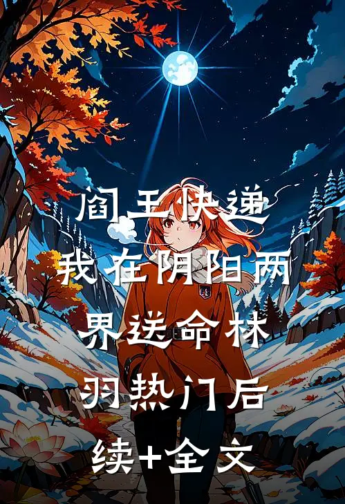 阎王快递：我在阴阳两界送命林羽热门后续+全文