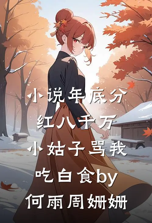 小说年底分红八千万，小姑子骂我吃白食by何雨周姗姗