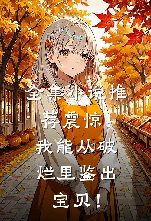 全集小说推荐震惊！我能从破烂里鉴出宝贝！