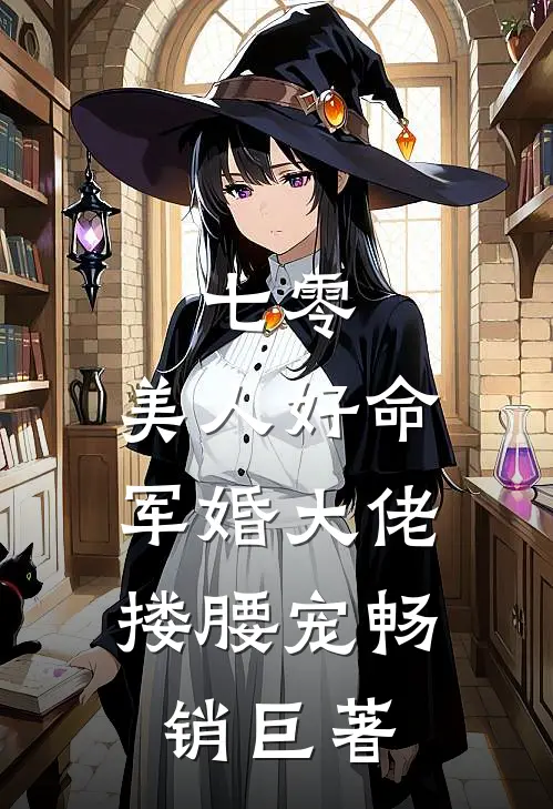 七零：美人好命，军婚大佬搂腰宠畅销巨著