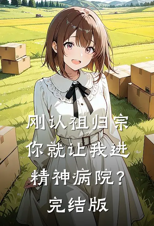 刚认祖归宗，你就让我进精神病院？完结版