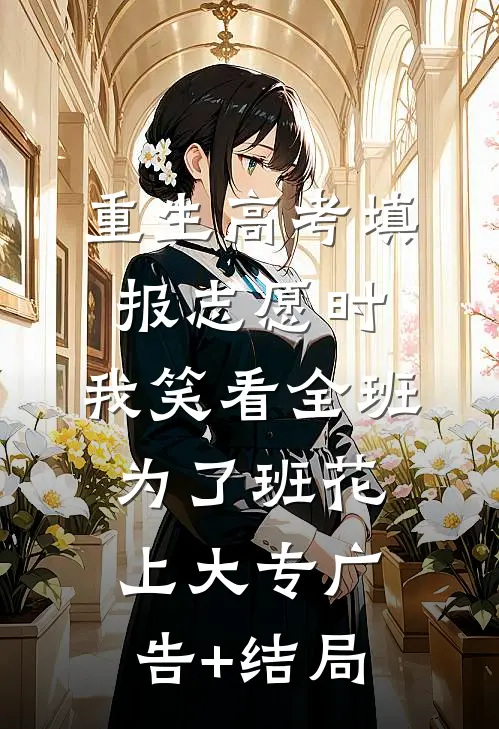 重生高考填报志愿时，我笑看全班为了班花上大专广告+结局