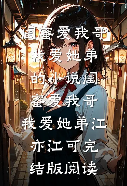 闺蜜爱我哥，我爱她弟的小说闺蜜爱我哥，我爱她弟江亦江可完结版阅读