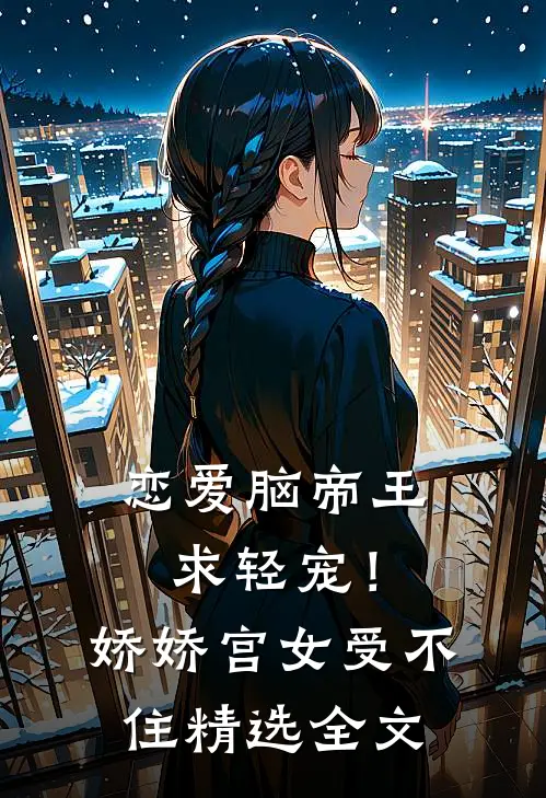 恋爱脑帝王求轻宠！娇娇宫女受不住精选全文