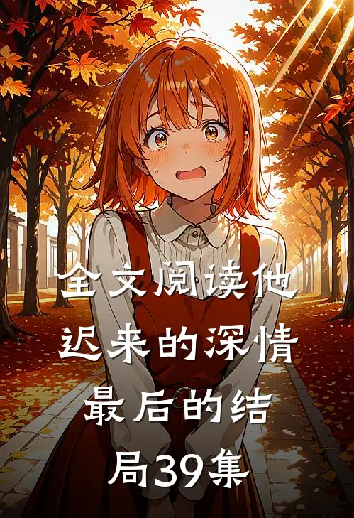 全文阅读他迟来的深情最后的结局39集