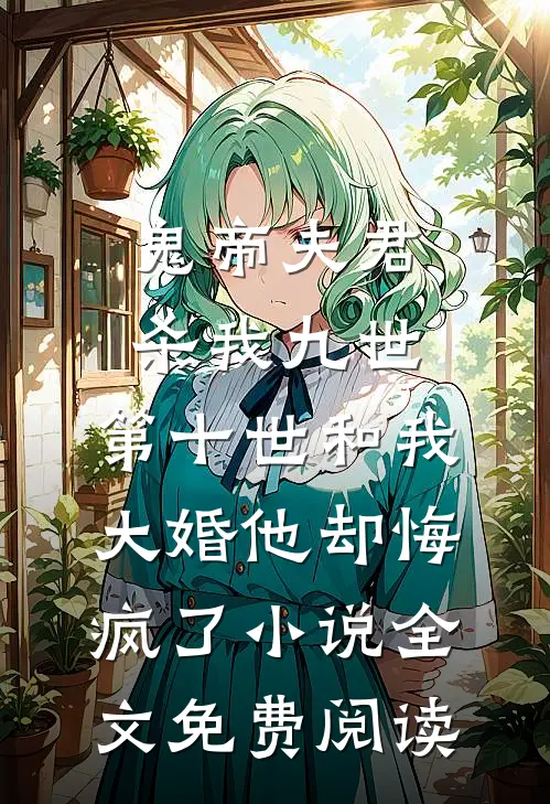 鬼帝夫君杀我九世，第十世和我大婚他却悔疯了小说全文免费阅读