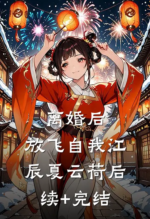 离婚后，放飞自我江辰夏云荷后续+完结