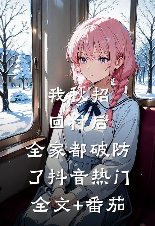 我秋招回村后，全家都破防了抖音热门全文+番茄