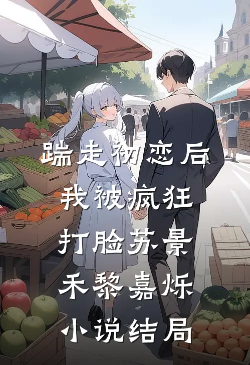 踹走初恋后，我被疯狂打脸苏景禾黎嘉烁小说结局