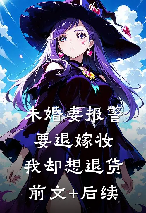 未婚妻报警要退嫁妆，我却想退货前文+后续