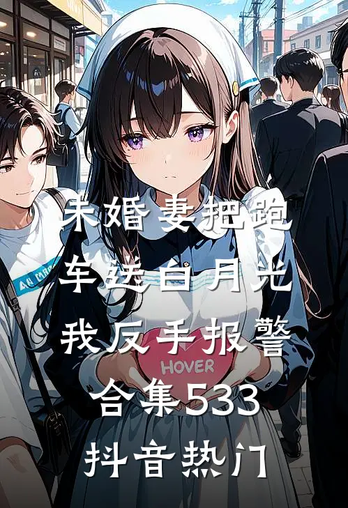 未婚妻把跑车送白月光，我反手报警合集533抖音热门