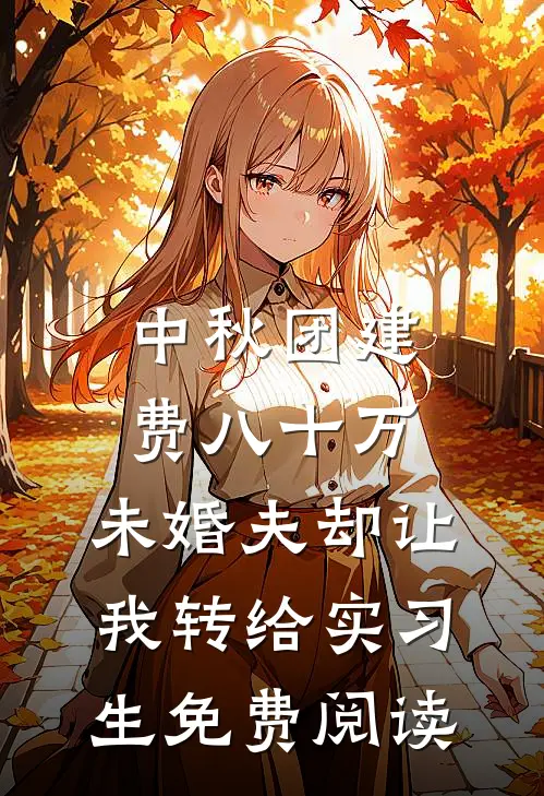 中秋团建费八十万，未婚夫却让我转给实习生免费阅读