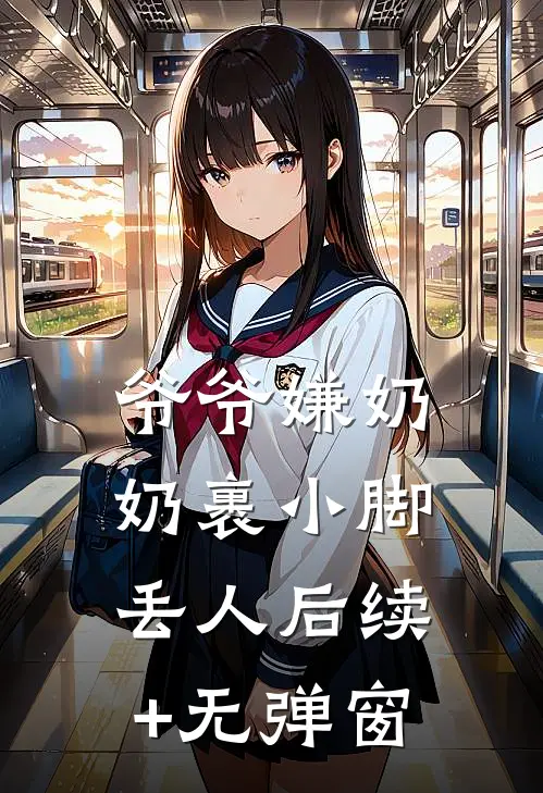 爷爷嫌奶奶裹小脚丢人后续+无弹窗