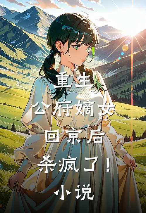 重生：公府嫡女回京后，杀疯了！小说