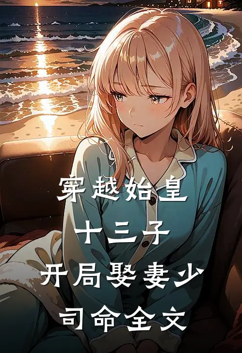 穿越始皇十三子，开局娶妻少司命全文