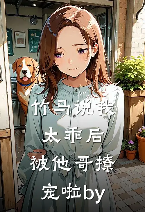 竹马说我太乖后，被他哥撩宠啦by