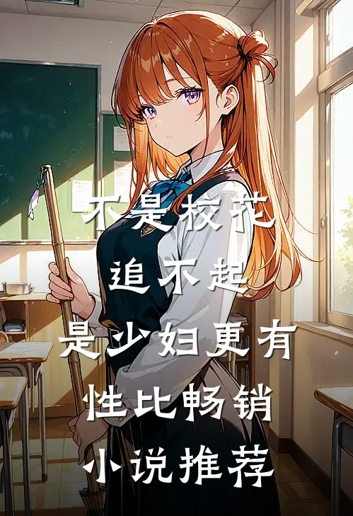 不是校花追不起，是少妇更有性比畅销小说推荐