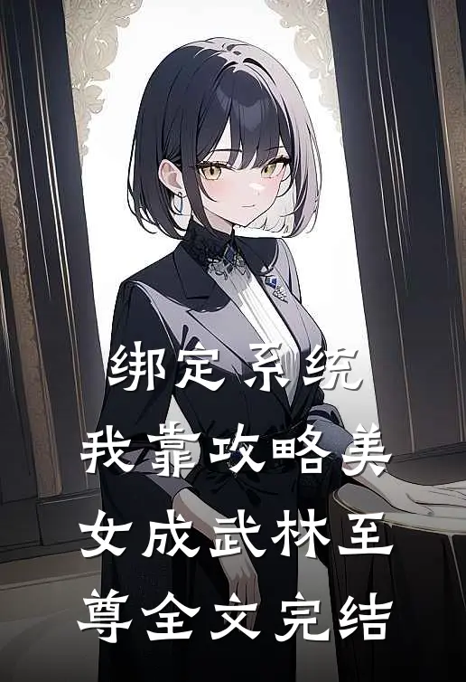 绑定系统：我靠攻略美女成武林至尊全文完结