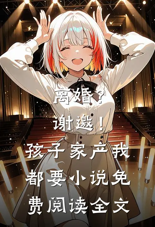 离婚？谢邀！孩子家产我都要小说免费阅读全文