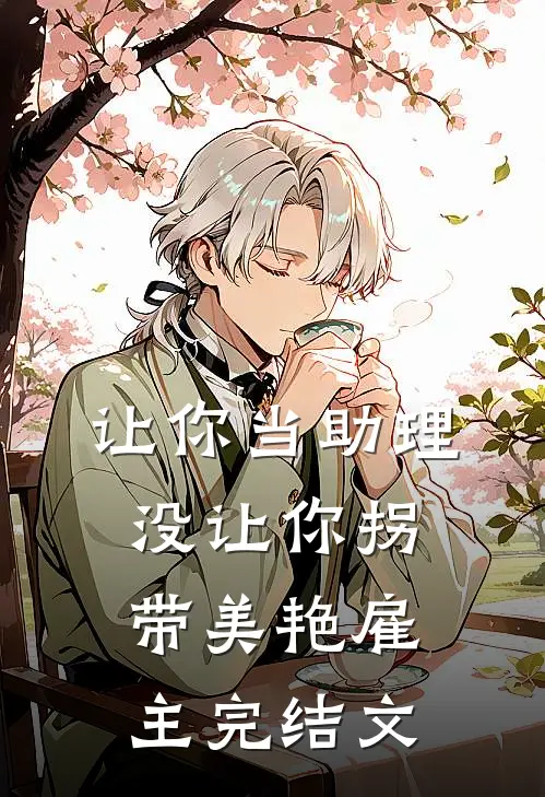 让你当助理，没让你拐带美艳雇主完结文