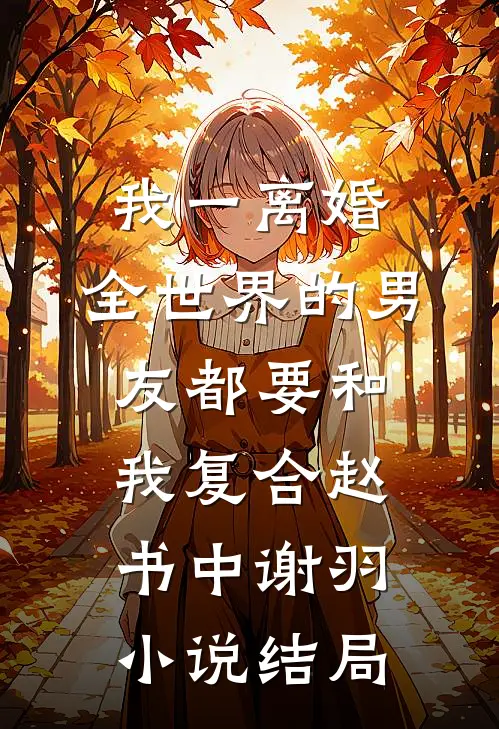 我一离婚，全世界的男友都要和我复合赵书中谢羽小说结局