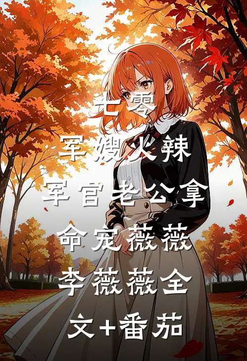 七零：军嫂火辣，军官老公拿命宠薇薇李薇薇全文+番茄