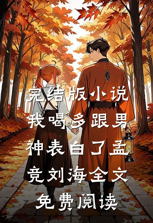 完结版小说我喝多跟男神表白了孟竞刘海全文免费阅读