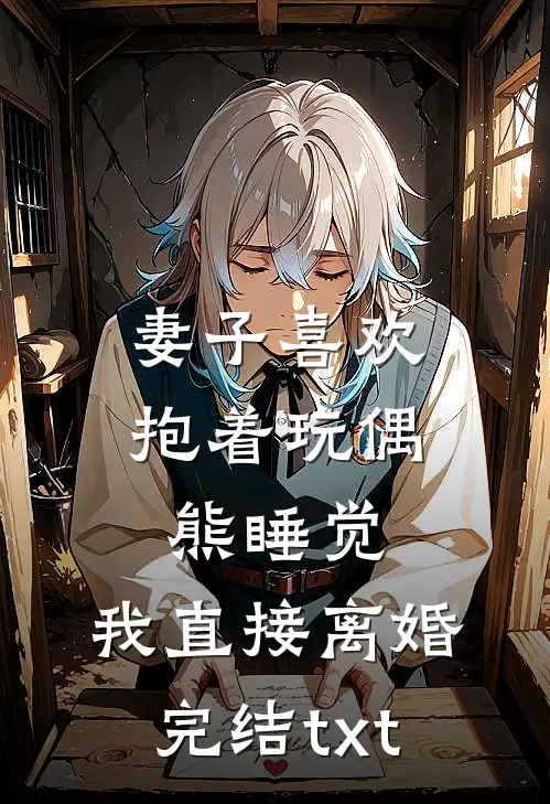 妻子喜欢抱着玩偶熊睡觉，我直接离婚完结txt