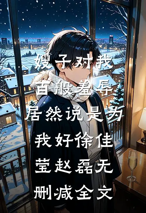 嫂子对我百般羞辱，居然说是为我好徐佳莹赵磊无删减全文