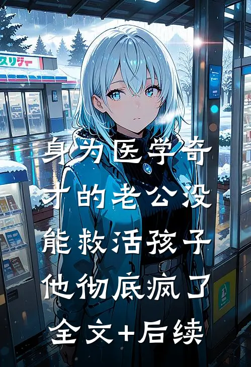 身为医学奇才的老公没能救活孩子，他彻底疯了全文+后续