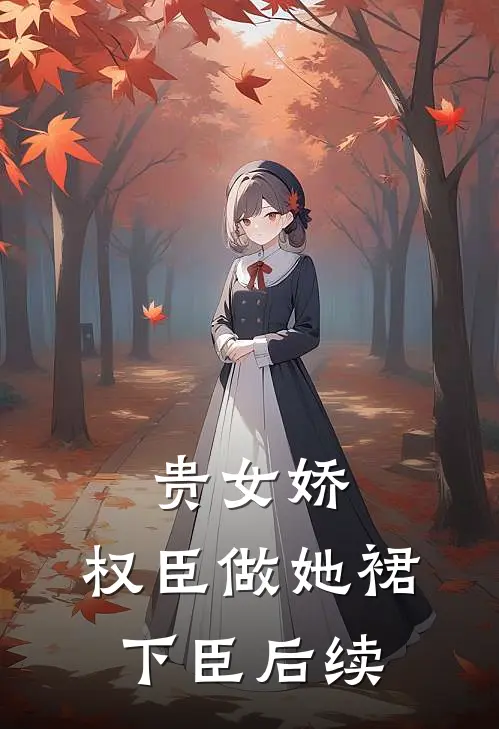 贵女娇：权臣做她裙下臣后续