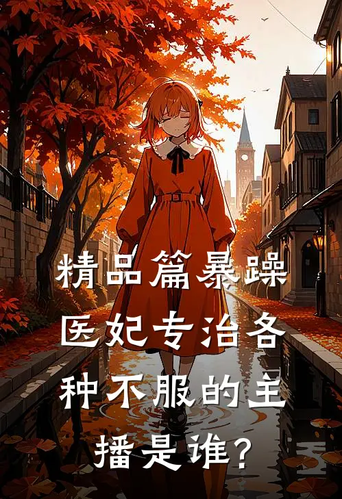 精品篇暴躁医妃专治各种不服的主播是谁?