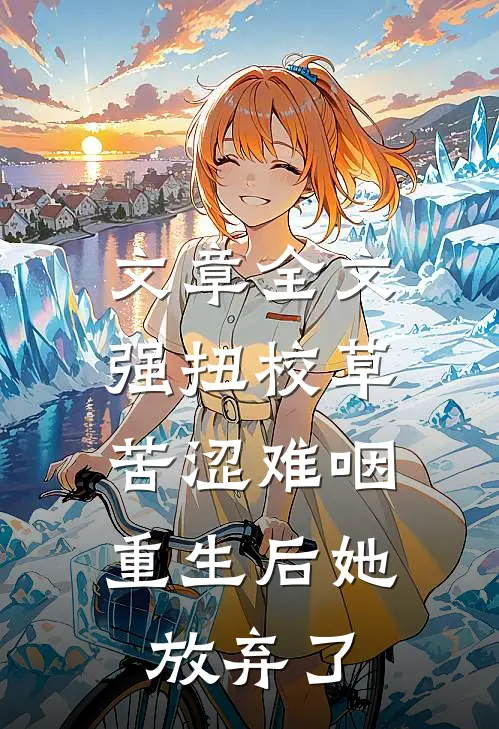 文章全文强扭校草苦涩难咽，重生后她放弃了