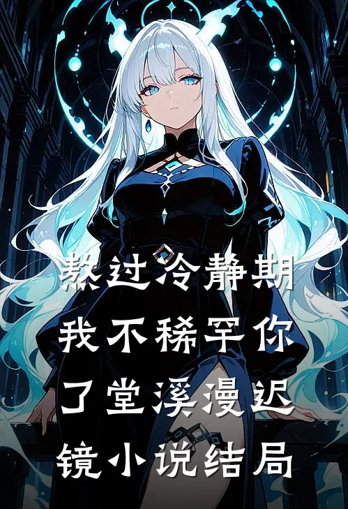 熬过冷静期，我不稀罕你了堂溪漫迟镜小说结局