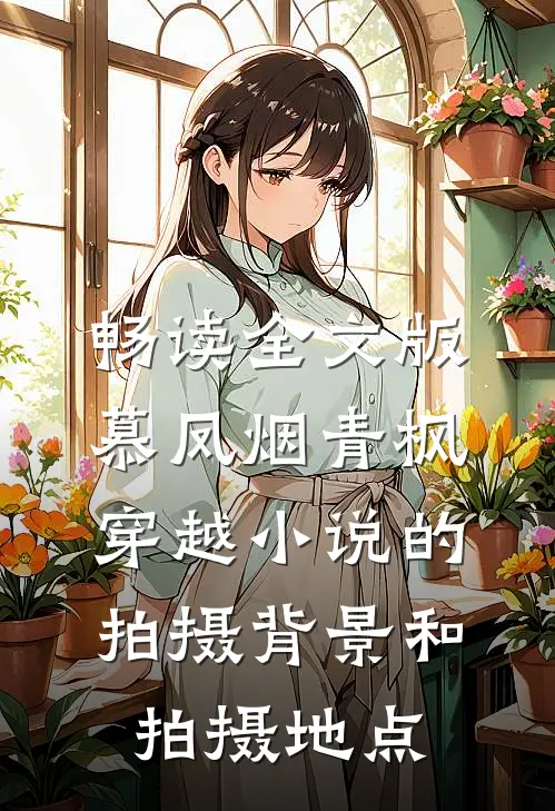 畅读全文版慕凤烟青枫穿越小说的拍摄背景和拍摄地点