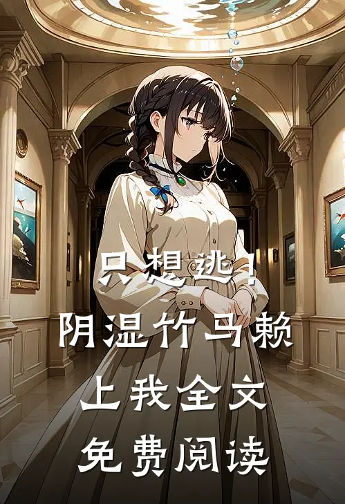 只想逃！阴湿竹马赖上我全文免费阅读