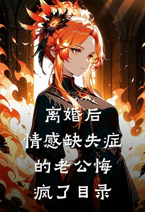 离婚后，情感缺失症的老公悔疯了目录