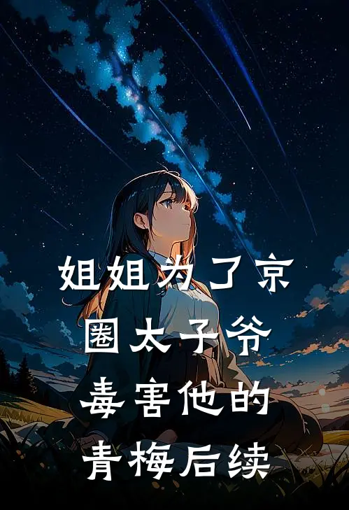 姐姐为了京圈太子爷毒害他的青梅后续
