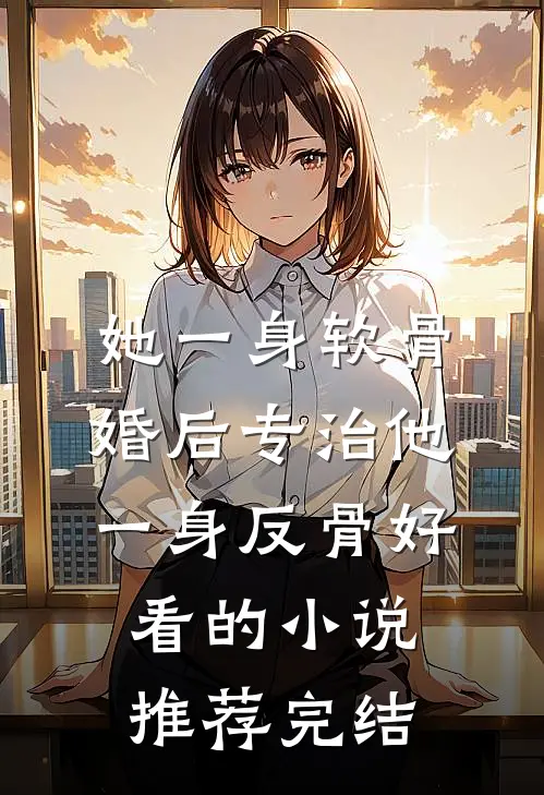 她一身软骨，婚后专治他一身反骨好看的小说推荐完结