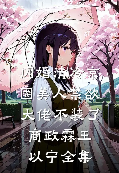 闪婚清冷京圈美人禁欲大佬不装了商政霖王以宁全集