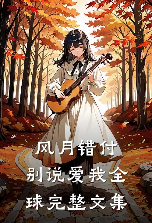 风月错付，别说爱我全球完整文集
