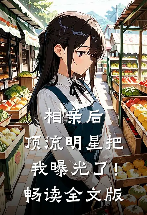 相亲后，顶流明星把我曝光了！畅读全文版