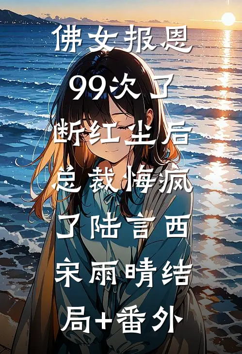 佛女报恩99次了断红尘后，总裁悔疯了陆言西宋雨晴结局+番外