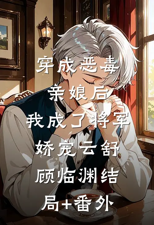 穿成恶毒亲娘后，我成了将军娇宠云舒顾临渊结局+番外