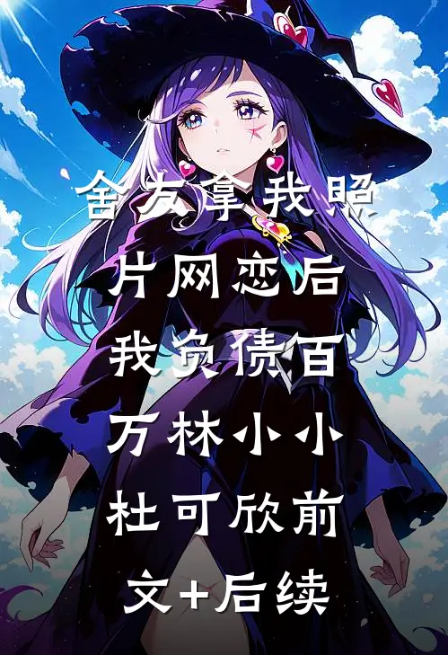舍友拿我照片网恋后我负债百万林小小杜可欣前文+后续