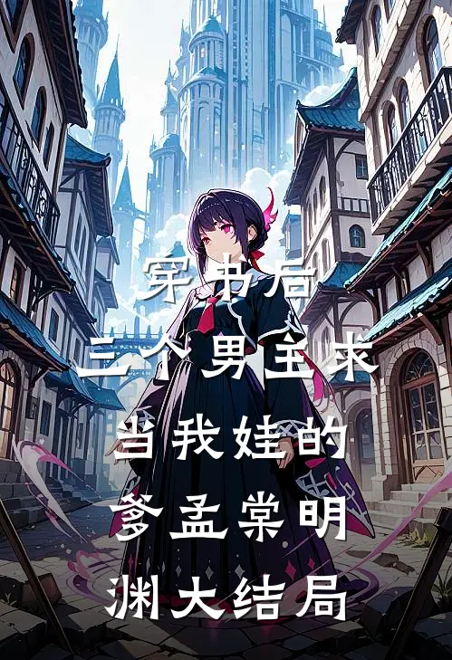 穿书后,三个男主求当我娃的爹孟棠明渊大结局免费阅读