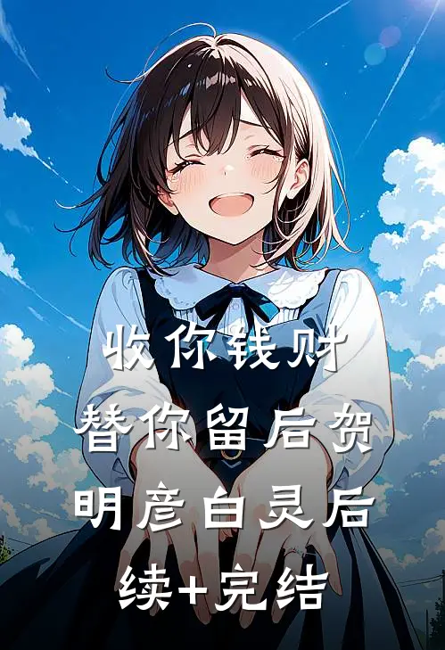 收你钱财，替你留后贺明彦白灵后续+完结