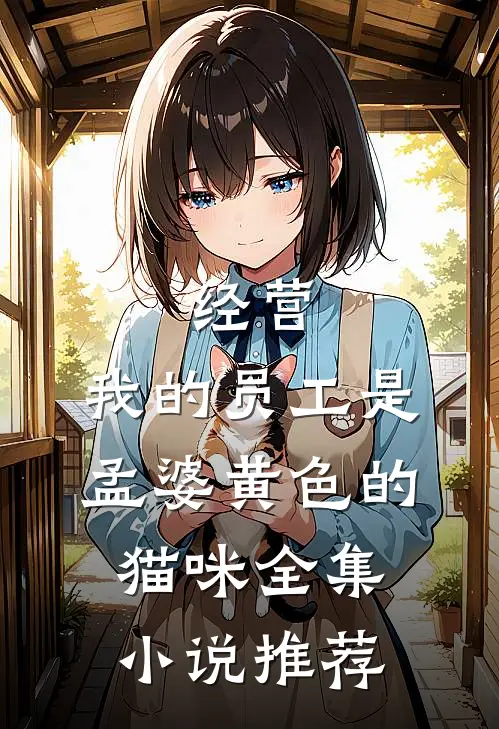 经营:我的员工是孟婆黄色的猫咪全集小说推荐